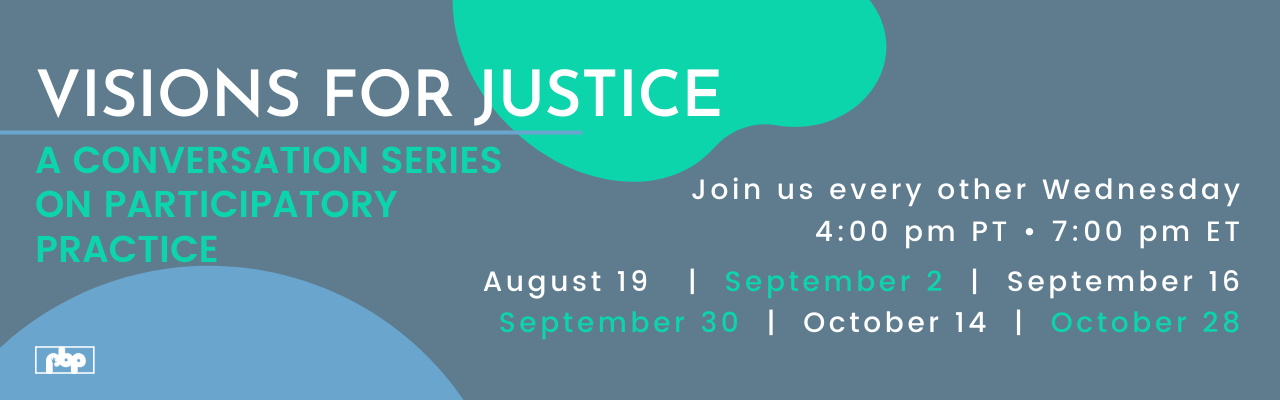 Visions for Justice: A conversation series of participatory practice — join us every other Wednesday, 4pm PT, 7pm ET